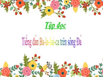 Bài giảng Tập đọc 5 - Tuần 7, Bài: Tiếng đàn Ba-la-lai-ca trên sông Đà