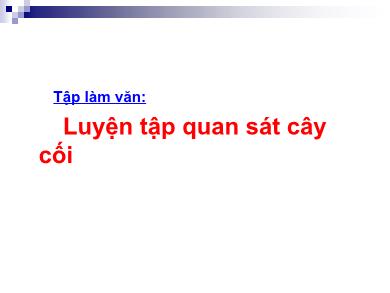 Bài giảng Tập làm văn Lớp 4 - Tuần 22, Bài: Luyện tập quan sát cây cối