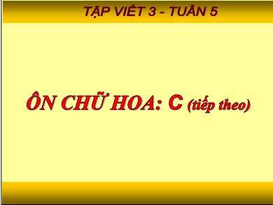 Bài giảng Tập viết 3 - Tuần 5, Bài: Ôn chữ hoa C (Tiếp theo)