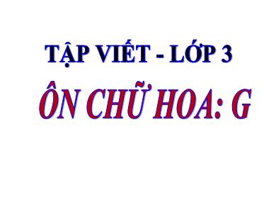 Bài giảng Tập viết 3 - Tuần 8, Bài: Ôn chữ hoa G