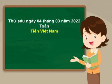 Bài giảng Toán 3 - Tuần 25, Bài: Tiền Việt Nam - Năm học 2021-2022