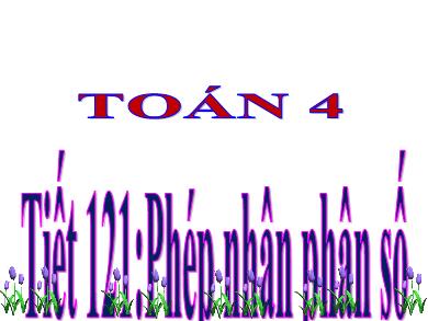 Bài giảng Toán 4 - Tuần 25, Tiết 121: Phép nhân phân số