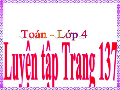 Bài giảng Toán 4 - Tuần 26, Bài: Luyện tập (Trang 137)