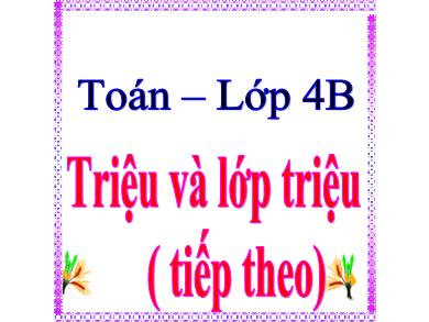 Bài giảng Toán 4 - Tuần 3, Bài: Triệu và lớp triệu (Tiếp theo)