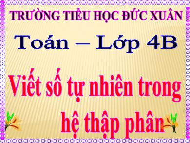 Bài giảng Toán 4 - Tuần 3: Viết số tự nhiên trong hệ thập phân - Trường TH Đức Xuân