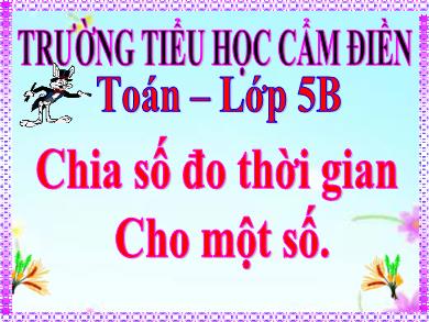 Bài giảng Toán 5 - Tuần 26, Bài: Chia số đo thời gian cho một số - Trường TH Cẩm Điền