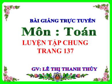 Bài giảng Toán 5 - Tuần 26, Bài: Luyện tập chung (Trang 137) - Lê Thị Thanh Thủy