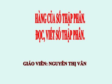 Bài giảng Toán 5 - Tuần 7, Bài: Hàng của số thập phân. Đọc, viết số thập phân - Nguyễn Thị Vân