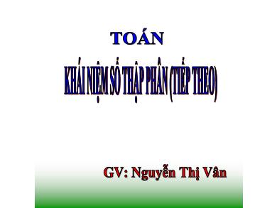 Bài giảng Toán 5 - Tuần 7, Bài: Khái niệm số thập phân (Tiếp theo) - Nguyễn Thị Vân