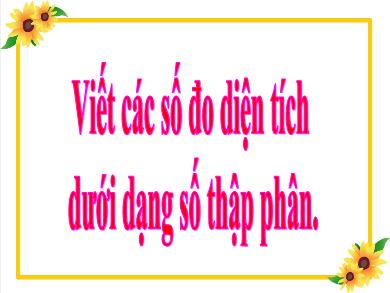 Bài giảng Toán 5 - Tuần 9, Bài: Viết các số đo diện tích dưới dạng số thập phân (Tiết 2)