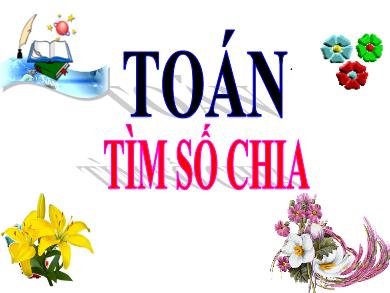 Bài giảng Toán Lớp 3 - Tuần 8, Bài: Tìm số chia