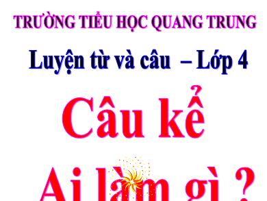 Bài giảng Luyện từ và câu Lớp 4 - Bài: Câu kể Ai làm gì ? - Trường Tiểu học Quang Trung