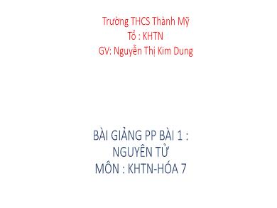 Bài giảng Khoa học tự nhiên Lớp 7 (Cánh diều) - Chủ đề 1: Nguyên tử. Nguyên tố hóa học - Bài 1: Nguyên tử - Nguyễn Thị Kim Dung