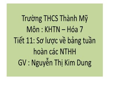Bài giảng Khoa học tự nhiên Lớp 7 (Cánh diều) - Tiết 11: Sơ lược về bảng tuần hoàn các nguyên tố hóa học - Nguyễn Thị Kim Dung