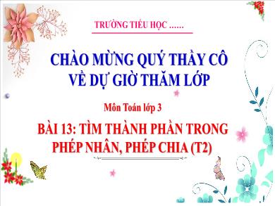 Bài giảng môn Toán Lớp 3 (Kết nối tri thức) - Bài 13: Tìm thành phần trong phép nhân, phép chia (Tiết 2)