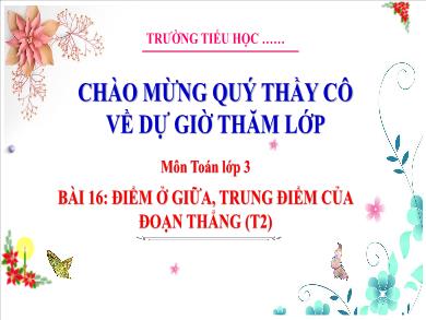 Bài giảng môn Toán Lớp 3 (Kết nối tri thức) - Bài 16: Điểm ở giữa, trung điểm của đoạn thẳng (Tiết 2)