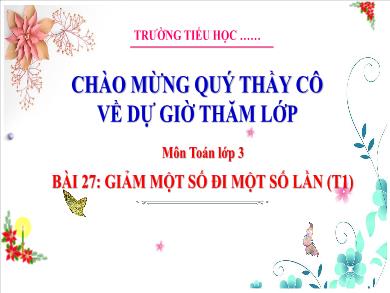 Bài giảng môn Toán Lớp 3 (Kết nối tri thức) - Bài 27: Giảm một số đi một số lần (Tiết 1)