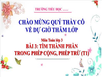 Bài giảng môn Toán Lớp 3 (Kết nối tri thức) - Bài 3: Tìm thành phần trong phép cộng, phép trừ (Tiết 1)