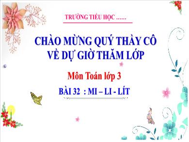 Bài giảng môn Toán Lớp 3 (Kết nối tri thức) - Bài 32: Mi-Li-Lít