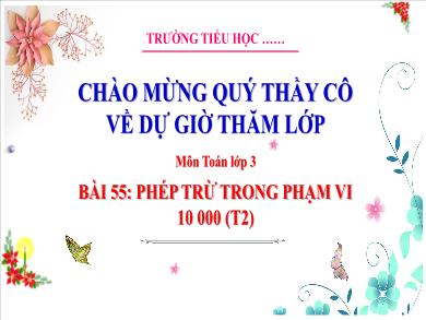Bài giảng môn Toán Lớp 3 (Kết nối tri thức) - Bài 55: Phép trừ trong phạm vi 10 000 (Tiết 2)