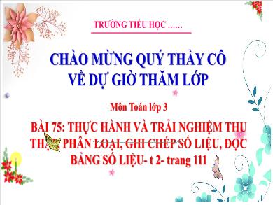 Bài giảng môn Toán Lớp 3 (Kết nối tri thức) - Bài 75: Thực hành và trải nghiệm thu thập, phân loại, ghi chép số liệu, đọc bảng số liệu (Tiết 2)