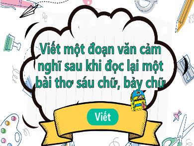 Bài giảng Ngữ văn Lớp 8 (Cánh diều) - Viết một đoạn văn cảm nghĩ sau khi đọc lại một bài thơ sáu chữ, bảy chữ
