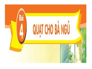 Bài giảng Tiếng Việt Lớp 1 (Kết nối tri thức) - Chủ đề 2. Bài 4: Quạt cho bà ngủ