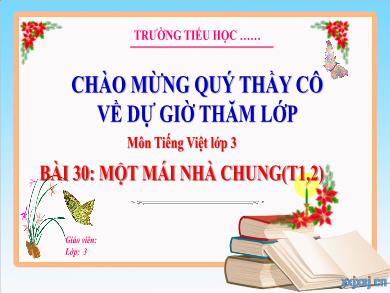 Bài giảng Tiếng Việt Lớp 3 (Kết nối tri thức) - Bài 30: Một mái nhà chung (Tiết 1 + 2)