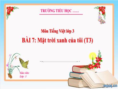 Bài giảng Tiếng Việt Lớp 3 (Kết nối tri thức) - Bài 7: Mặt trời xanh của tổi (Tiết 3)