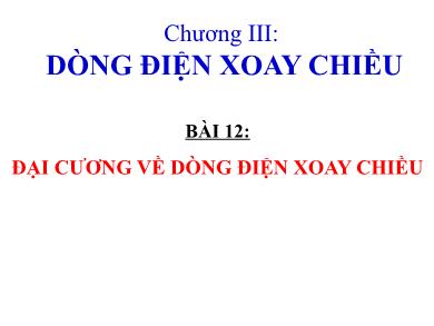 Bài giảng Vật lý Lớp 12 - Chương III: Dòng điện xoay chiều - Bài 12: Đại cương về dòng điện xoay chiều