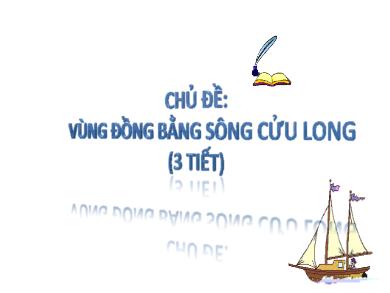 Bài giảng Địa lí 9 - Chủ đề: Vùng đồng bằng sông Cửu Long (3 tiết)
