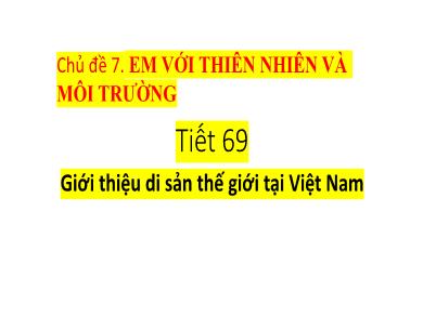 Bài giảng Hoạt động trải nghiệm 7 - Chủ đề 7 - Tiết 69: Giới thiệu di sản thế giới tại Việt Nam