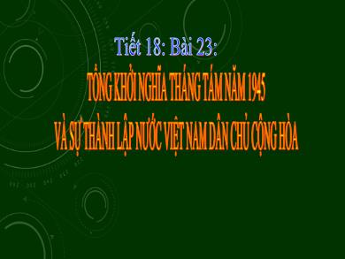 Bài giảng Lịch sử 9 - Bài 23: Tổng khởi nghĩa tháng Tám năm 1945 và sự thành lập nước Việt Nam dân chủ cộng hòa (Tiết 18)