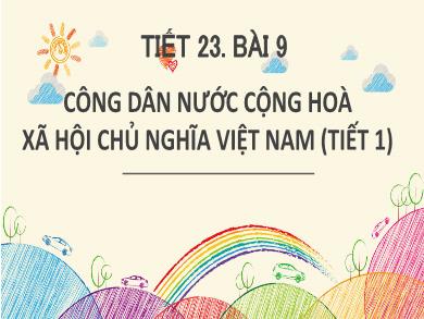 Bài giảng môn Giáo dục công dân 6 (Kết nối tri thức) - Bài 9: Bài 9: Công dân nước Cộng hòa xã hội chủ nghĩa Việt Nam (Tiết 23)