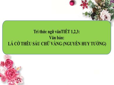 Bài giảng Ngữ văn 8 - Văn bản: Lá cờ thêu sáu chữ vàng (Tiết 1+2+3)