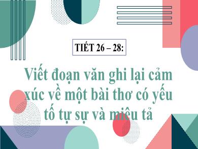 Bài giảng Ngữ Văn Lớp 6 - Viết đoạn văn ghi lại cảm xúc về một bài thơ có yếu tố tự sự và miêu tả (Tiết 26-28)