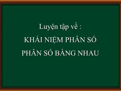 Bài giảng Toán Lớp 4 - Luyện tập về: Khái niệm phân số. Phân số bằng nhau